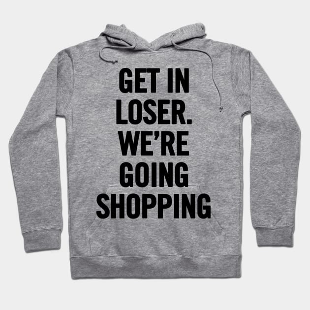 Get In Loser, We're Going Shopping Hoodie by sergiovarela